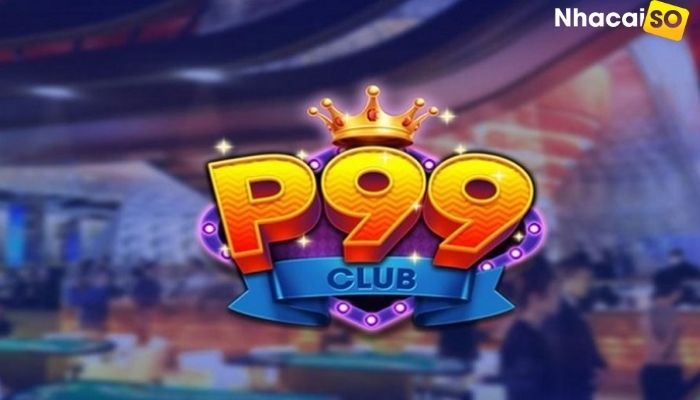Tải P99 Club ios, apk – Cập nhật Nổ Hũ phiên bản mới